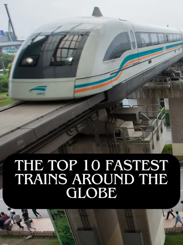 The Top 10 Fastest Trains Around the Globe